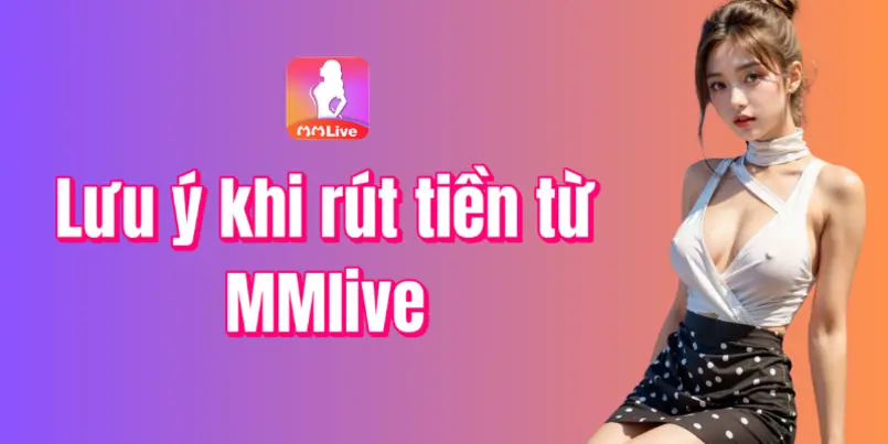 Một số lưu ý khi rút tiền MMlive