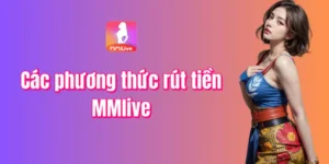 Hướng dẫn rút tiền MMlive bằng cách hình thức khác nhau